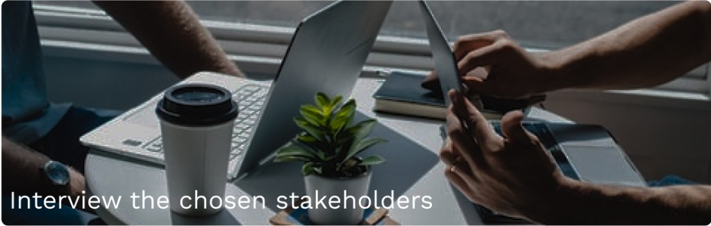 Interview the chosen stakeholders